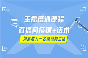 主播培训课程：直播间搭建+话术，如何快速成为一名赚钱的主播-何以博客