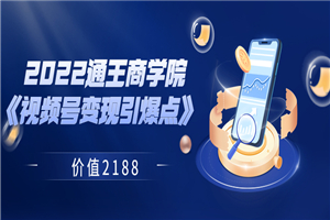 2022通王商学院《视频号变现引爆点》 价值2188-何以博客