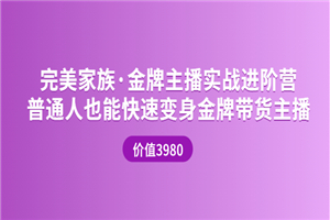 完美家族·金牌主播实战进阶营 普通人也能快速变身金牌带货主播 (价值3980)-何以博客