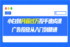 外面卖3499的小白到月薪过万投手速成课，广告投放从入门到精通（第二期）-何以博客