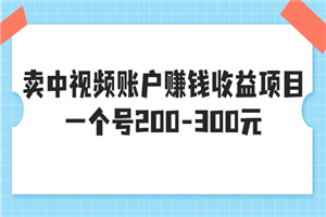 某599元收费培训：卖中视频账户赚钱收益项目 一个号200-300元（13节完整版)-何以博客