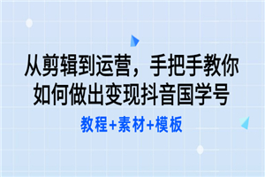 从剪辑到运营，手把手教你如何做出变现抖音国学号（教程+素材+模板）-何以博客