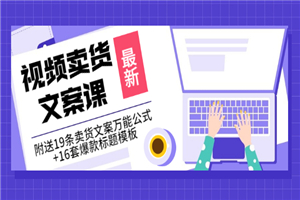 价值399《视频卖货文案课》附送19条卖货文案万能公式+16套爆款标题模板-何以博客