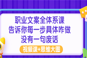 职业文案全体系课：告诉你每一步具体咋做 没有一句废话（视频课+思维大图）-何以博客