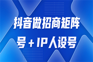 抖音做招商矩阵号＋IP人设号-何以博客