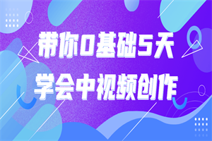 带你0基础5天学会中视频创作-何以博客