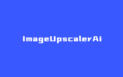 ImageUpscalerAi – 一个在线AI放大和修复照片清晰度质量的工具