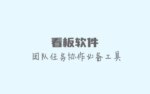 看板工具选哪个？免费好用的看板管理软件推荐