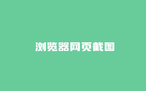 常用浏览器网页长截图截取方法