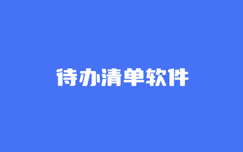 5个好用的待办清单软件 按计划完成工作任务